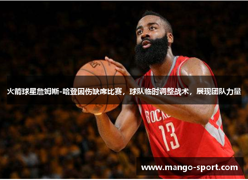 火箭球星詹姆斯-哈登因伤缺席比赛，球队临时调整战术，展现团队力量