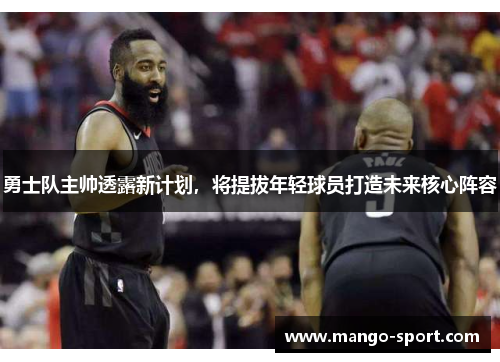 勇士队主帅透露新计划，将提拔年轻球员打造未来核心阵容