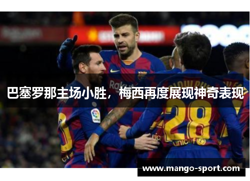 巴塞罗那主场小胜，梅西再度展现神奇表现